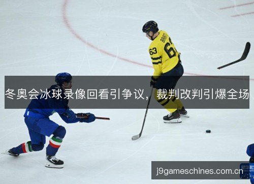 冬奥会冰球录像回看引争议,裁判改判引爆全场 冬奥会冰球录像回看引争议,裁判改判引爆全场