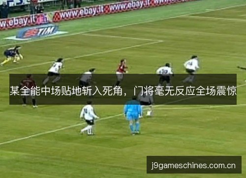某全能中场贴地斩入死角，门将毫无反应全场震惊