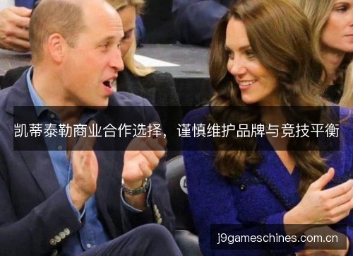 凯蒂泰勒商业合作选择，谨慎维护品牌与竞技平衡