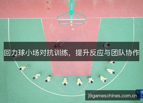 回力球小场对抗训练，提升反应与团队协作